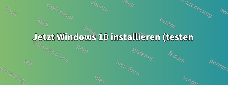 Jetzt Windows 10 installieren (testen) und später auf finalen Build aktualisieren?