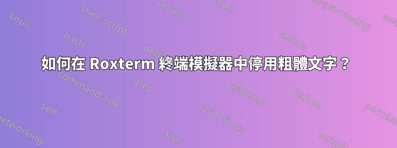 如何在 Roxterm 終端模擬器中停用粗體文字？