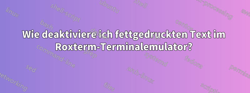 Wie deaktiviere ich fettgedruckten Text im Roxterm-Terminalemulator?