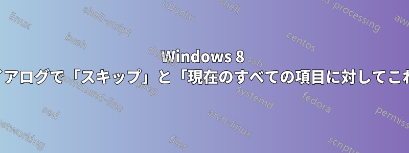 Windows 8 のファイルコピーダイアログで「スキップ」と「現在のすべての項目に対してこれを行う」を選択する