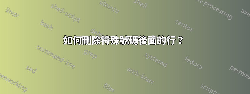 如何刪除特殊號碼後面的行？