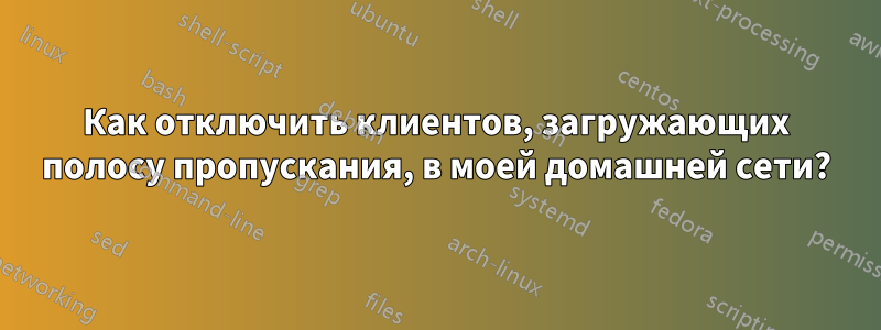 Как отключить клиентов, загружающих полосу пропускания, в моей домашней сети?