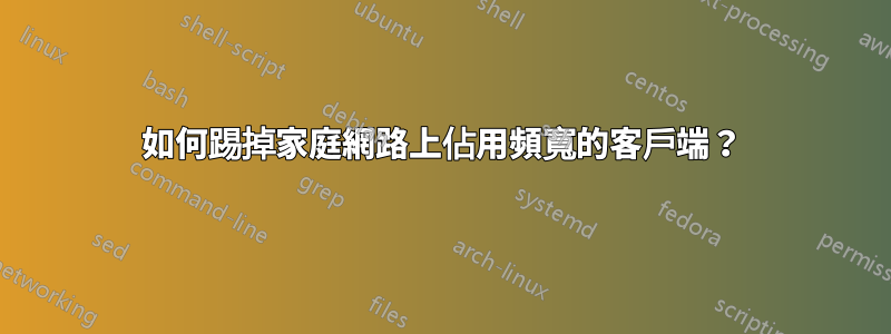 如何踢掉家庭網路上佔用頻寬的客戶端？