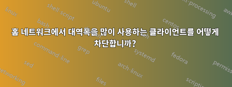 홈 네트워크에서 대역폭을 많이 사용하는 클라이언트를 어떻게 차단합니까?