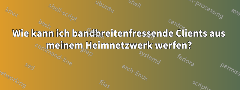 Wie kann ich bandbreitenfressende Clients aus meinem Heimnetzwerk werfen?