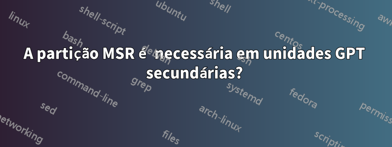 A partição MSR é necessária em unidades GPT secundárias?