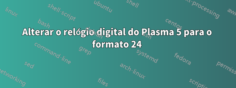 Alterar o relógio digital do Plasma 5 para o formato 24