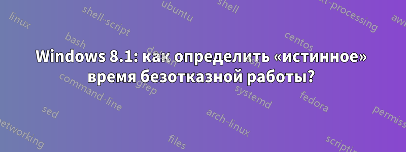 Windows 8.1: как определить «истинное» время безотказной работы?