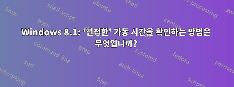 Windows 8.1: '진정한' 가동 시간을 확인하는 방법은 무엇입니까?