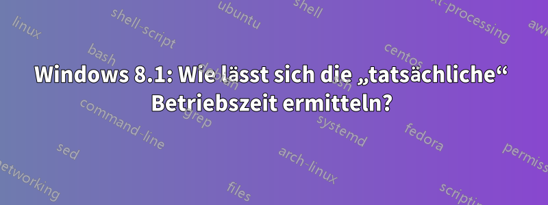 Windows 8.1: Wie lässt sich die „tatsächliche“ Betriebszeit ermitteln?