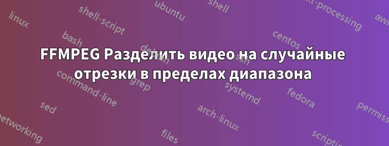 FFMPEG Разделить видео на случайные отрезки в пределах диапазона