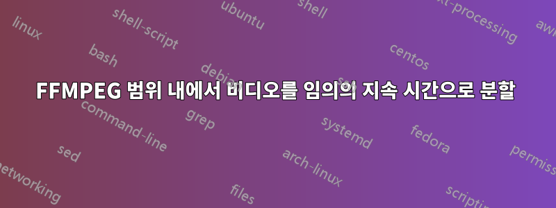 FFMPEG 범위 내에서 비디오를 임의의 지속 시간으로 분할