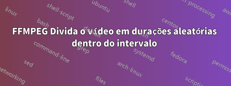 FFMPEG Divida o vídeo em durações aleatórias dentro do intervalo