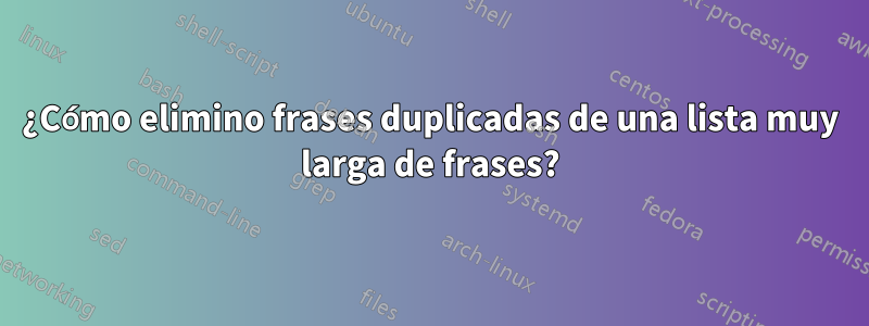 ¿Cómo elimino frases duplicadas de una lista muy larga de frases?