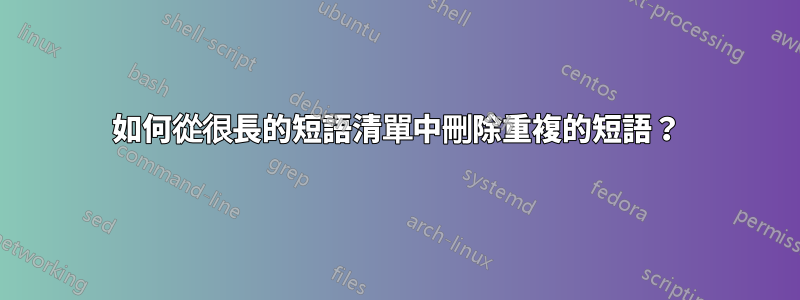 如何從很長的短語清單中刪除重複的短語？