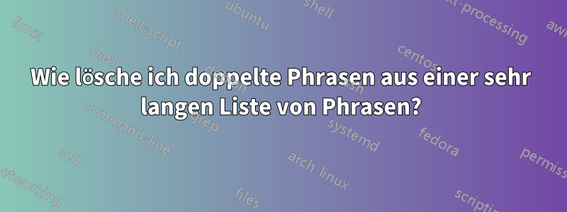 Wie lösche ich doppelte Phrasen aus einer sehr langen Liste von Phrasen?