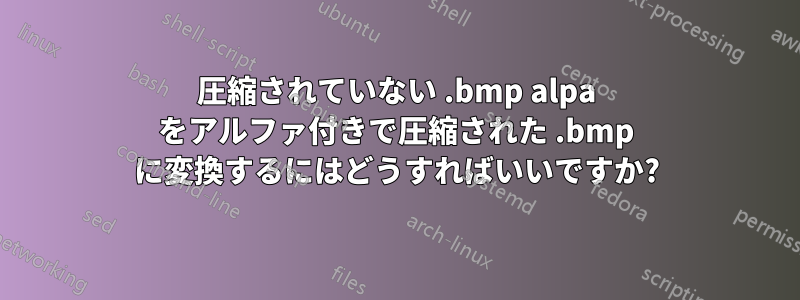 圧縮されていない .bmp alpa をアルファ付きで圧縮された .bmp に変換するにはどうすればいいですか?