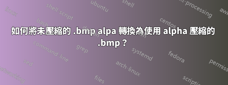 如何將未壓縮的 .bmp alpa 轉換為使用 alpha 壓縮的 .bmp？