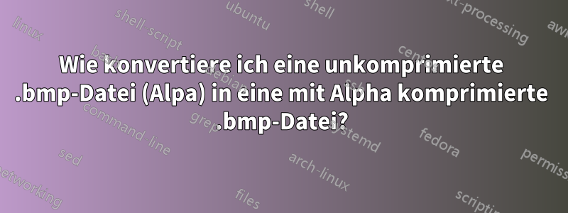 Wie konvertiere ich eine unkomprimierte .bmp-Datei (Alpa) in eine mit Alpha komprimierte .bmp-Datei?