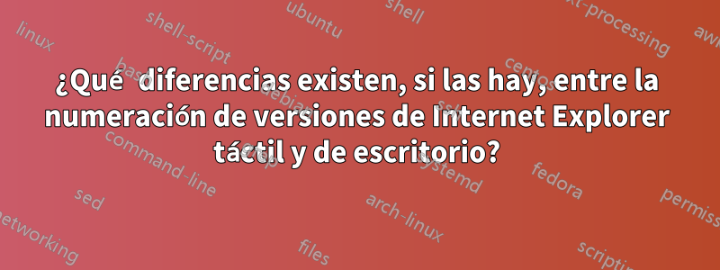 ¿Qué diferencias existen, si las hay, entre la numeración de versiones de Internet Explorer táctil y de escritorio?