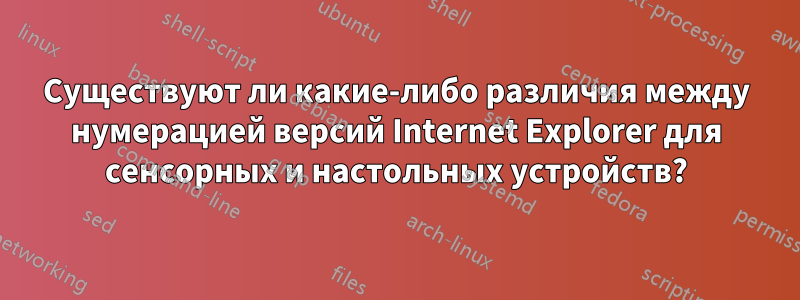 Существуют ли какие-либо различия между нумерацией версий Internet Explorer для сенсорных и настольных устройств?