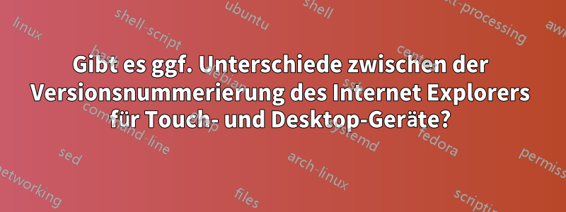 Gibt es ggf. Unterschiede zwischen der Versionsnummerierung des Internet Explorers für Touch- und Desktop-Geräte?