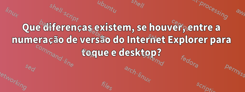 Que diferenças existem, se houver, entre a numeração de versão do Internet Explorer para toque e desktop?