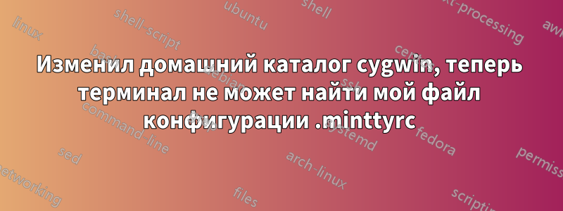 Изменил домашний каталог cygwin, теперь терминал не может найти мой файл конфигурации .minttyrc