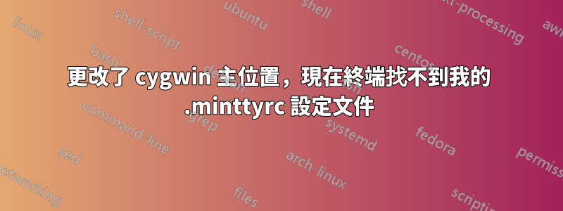 更改了 cygwin 主位置，現在終端找不到我的 .minttyrc 設定文件