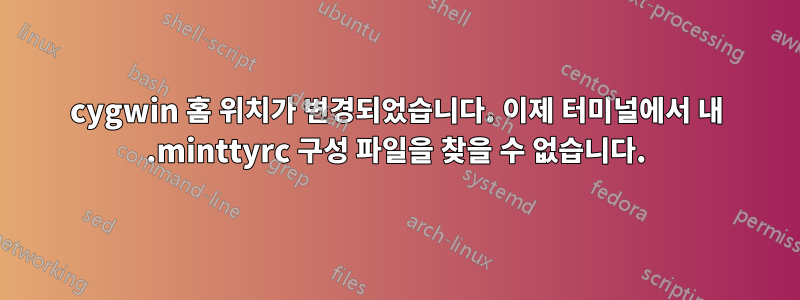 cygwin 홈 위치가 변경되었습니다. 이제 터미널에서 내 .minttyrc 구성 파일을 찾을 수 없습니다.