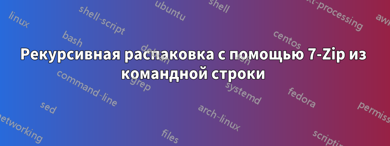 Рекурсивная распаковка с помощью 7-Zip из командной строки