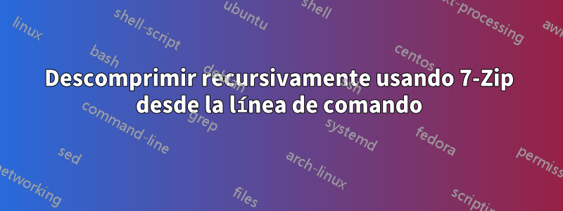 Descomprimir recursivamente usando 7-Zip desde la línea de comando