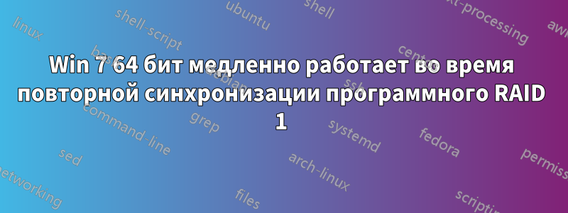 Win 7 64 бит медленно работает во время повторной синхронизации программного RAID 1