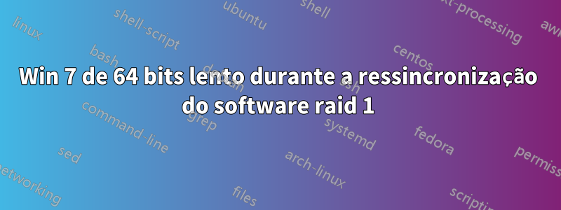 Win 7 de 64 bits lento durante a ressincronização do software raid 1