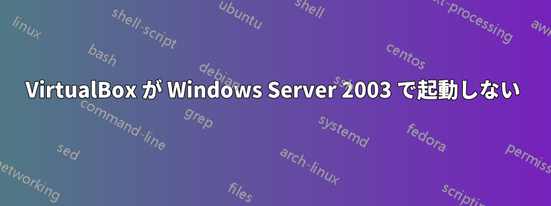 VirtualBox が Windows Server 2003 で起動しない