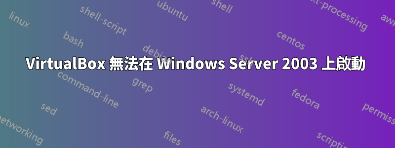 VirtualBox 無法在 Windows Server 2003 上啟動