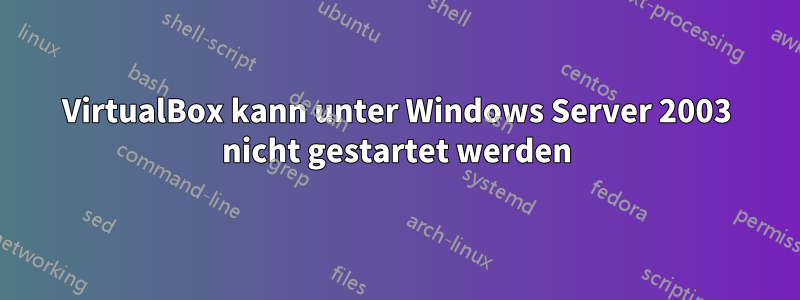 VirtualBox kann unter Windows Server 2003 nicht gestartet werden