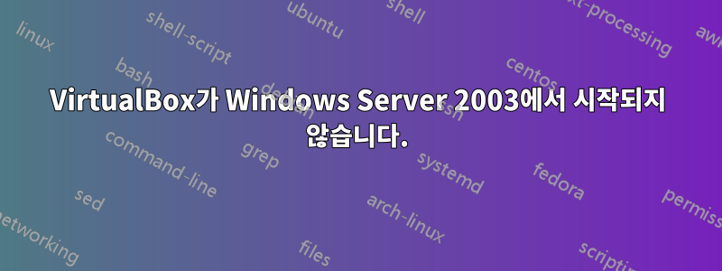 VirtualBox가 Windows Server 2003에서 시작되지 않습니다.