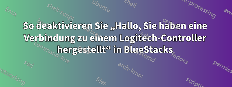 So deaktivieren Sie „Hallo, Sie haben eine Verbindung zu einem Logitech-Controller hergestellt“ in BlueStacks