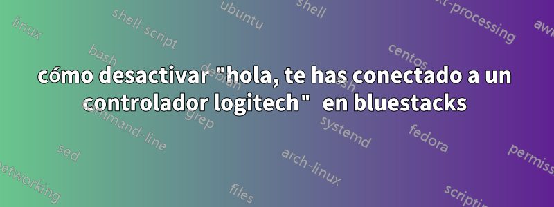 cómo desactivar "hola, te has conectado a un controlador logitech" en bluestacks