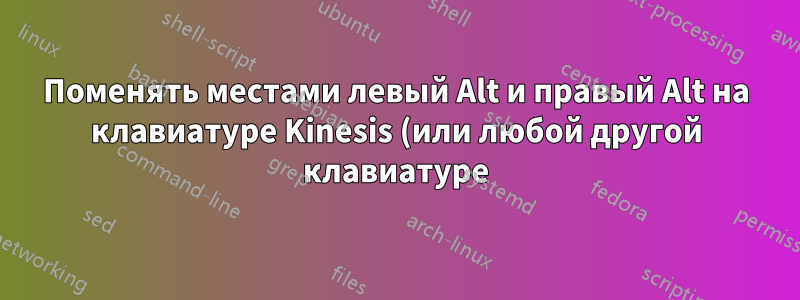 Поменять местами левый Alt и правый Alt на клавиатуре Kinesis (или любой другой клавиатуре)