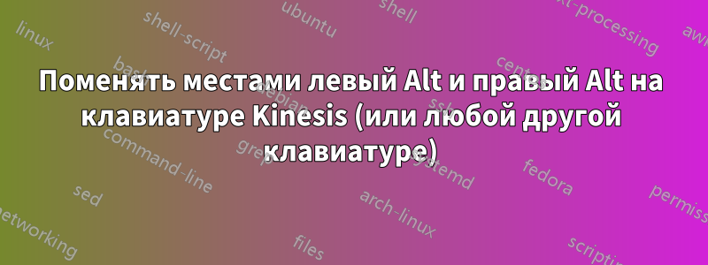 Поменять местами левый Alt и правый Alt на клавиатуре Kinesis (или любой другой клавиатуре)