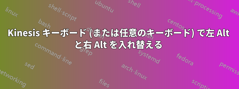 Kinesis キーボード (または任意のキーボード) で左 Alt と右 Alt を入れ替える