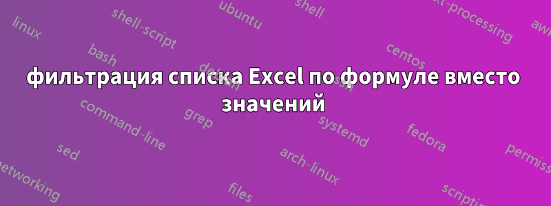 фильтрация списка Excel по формуле вместо значений