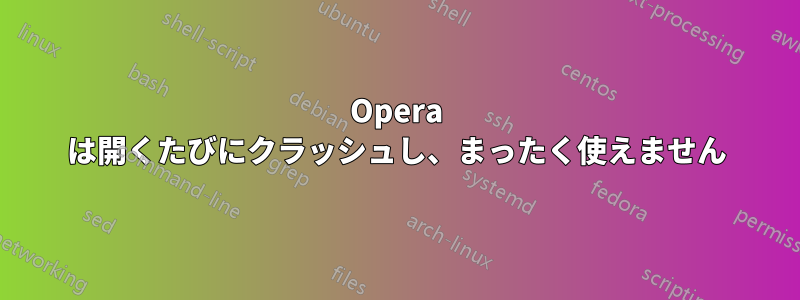 Opera は開くたびにクラッシュし、まったく使えません