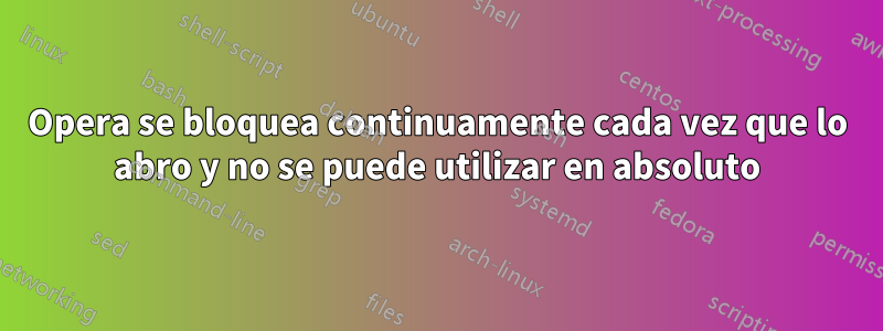 Opera se bloquea continuamente cada vez que lo abro y no se puede utilizar en absoluto