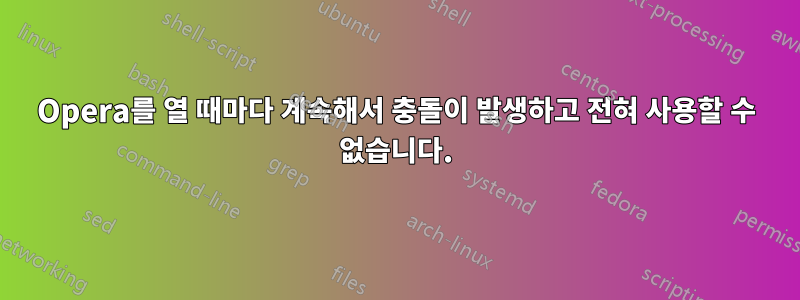 Opera를 열 때마다 계속해서 충돌이 발생하고 전혀 사용할 수 없습니다.