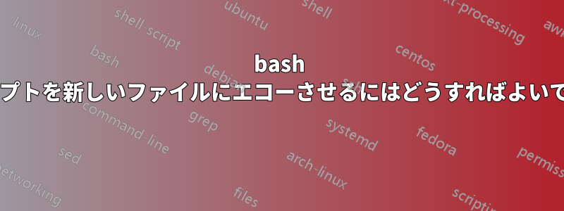 bash スクリプトを新しいファイルにエコーさせるにはどうすればよいですか? 