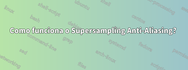 Como funciona o Supersampling Anti-Aliasing?