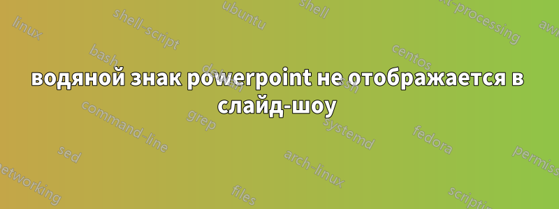 водяной знак powerpoint не отображается в слайд-шоу